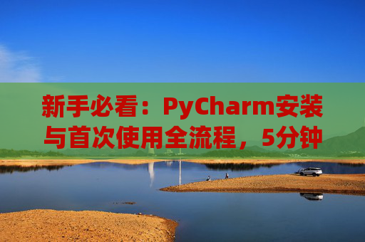新手必看：PyCharm安装与首次使用全流程，5分钟快速上手